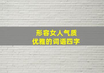 形容女人气质优雅的词语四字