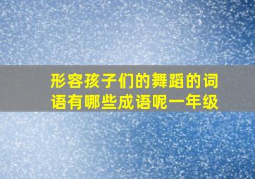 形容孩子们的舞蹈的词语有哪些成语呢一年级