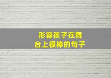 形容孩子在舞台上很棒的句子