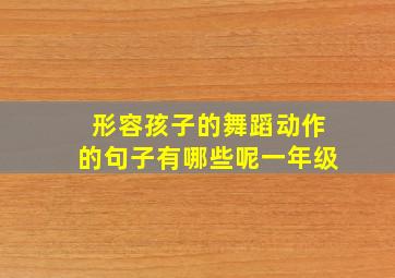 形容孩子的舞蹈动作的句子有哪些呢一年级