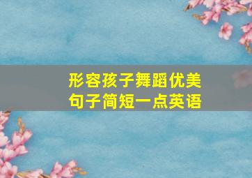 形容孩子舞蹈优美句子简短一点英语