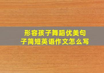 形容孩子舞蹈优美句子简短英语作文怎么写