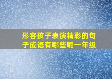 形容孩子表演精彩的句子成语有哪些呢一年级