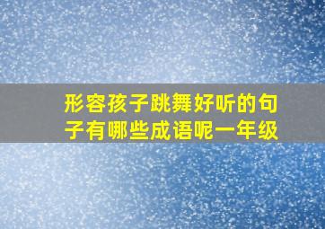 形容孩子跳舞好听的句子有哪些成语呢一年级