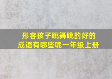 形容孩子跳舞跳的好的成语有哪些呢一年级上册