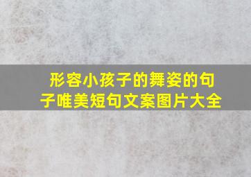 形容小孩子的舞姿的句子唯美短句文案图片大全