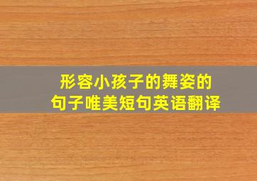 形容小孩子的舞姿的句子唯美短句英语翻译