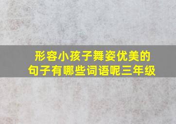 形容小孩子舞姿优美的句子有哪些词语呢三年级