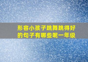 形容小孩子跳舞跳得好的句子有哪些呢一年级