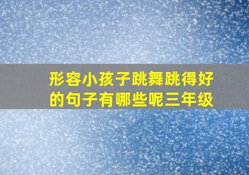 形容小孩子跳舞跳得好的句子有哪些呢三年级