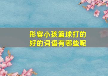 形容小孩篮球打的好的词语有哪些呢