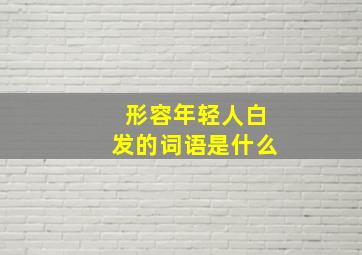 形容年轻人白发的词语是什么