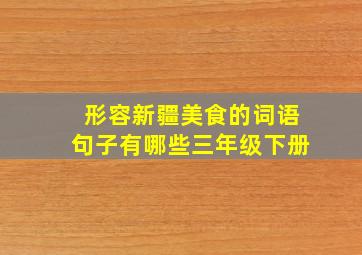 形容新疆美食的词语句子有哪些三年级下册