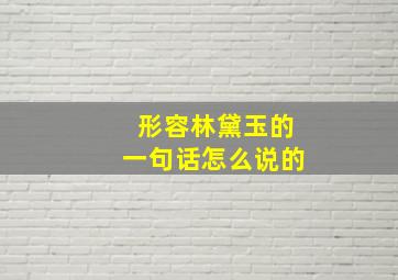 形容林黛玉的一句话怎么说的