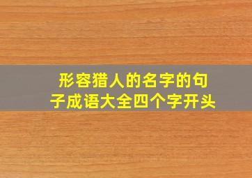 形容猎人的名字的句子成语大全四个字开头