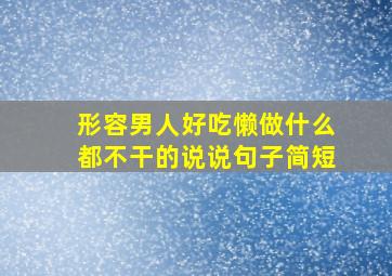 形容男人好吃懒做什么都不干的说说句子简短