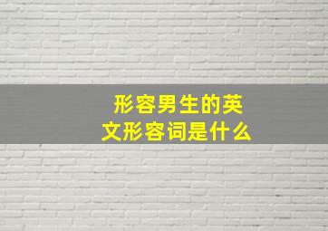 形容男生的英文形容词是什么