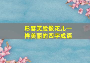 形容笑脸像花儿一样美丽的四字成语