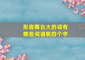 形容舞台大的词有哪些词语呢四个字