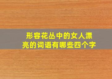 形容花丛中的女人漂亮的词语有哪些四个字