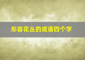 形容花丛的成语四个字