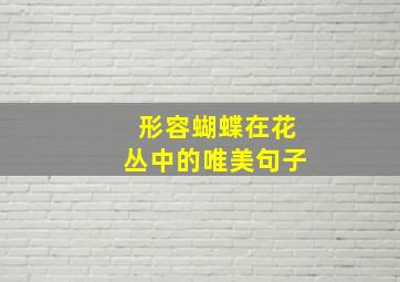 形容蝴蝶在花丛中的唯美句子