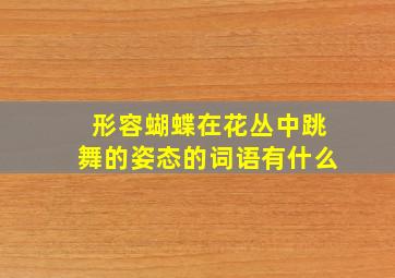 形容蝴蝶在花丛中跳舞的姿态的词语有什么