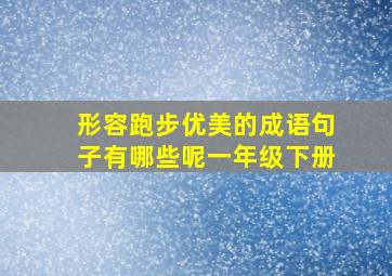 形容跑步优美的成语句子有哪些呢一年级下册