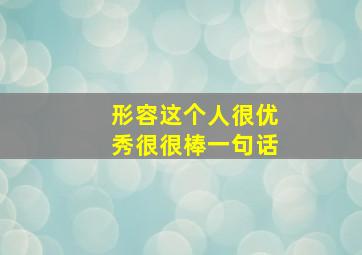 形容这个人很优秀很很棒一句话