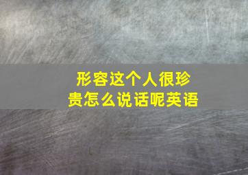 形容这个人很珍贵怎么说话呢英语