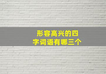 形容高兴的四字词语有哪三个