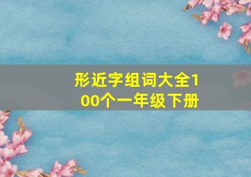 形近字组词大全100个一年级下册