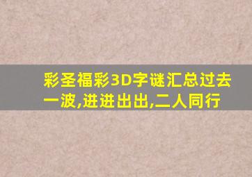 彩圣福彩3D字谜汇总过去一波,进进出出,二人同行