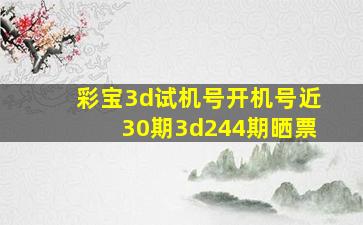 彩宝3d试机号开机号近30期3d244期晒票