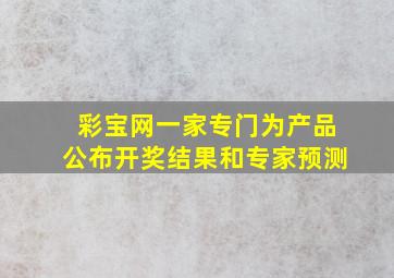 彩宝网一家专门为产品公布开奖结果和专家预测