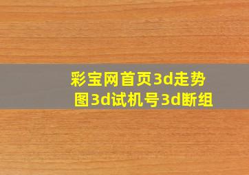 彩宝网首页3d走势图3d试机号3d断组