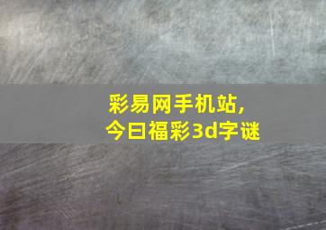 彩易网手机站,今曰福彩3d字谜