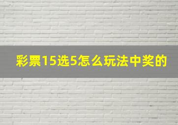 彩票15选5怎么玩法中奖的