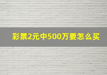 彩票2元中500万要怎么买