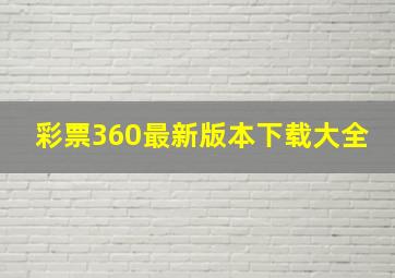 彩票360最新版本下载大全