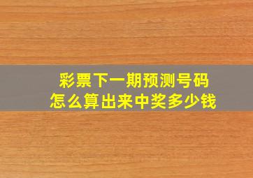 彩票下一期预测号码怎么算出来中奖多少钱