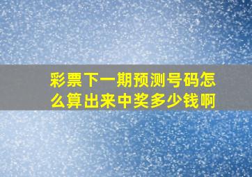 彩票下一期预测号码怎么算出来中奖多少钱啊