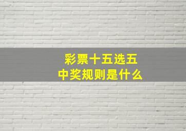 彩票十五选五中奖规则是什么