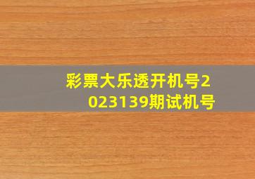 彩票大乐透开机号2023139期试机号