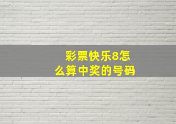 彩票快乐8怎么算中奖的号码