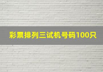 彩票排列三试机号码100只