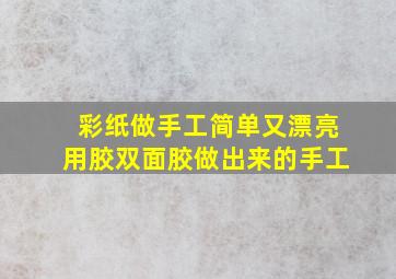 彩纸做手工简单又漂亮用胶双面胶做出来的手工