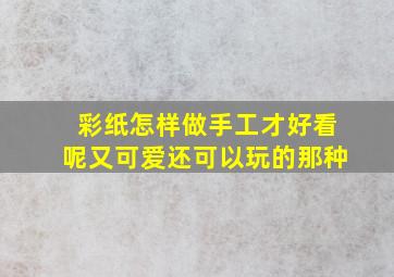 彩纸怎样做手工才好看呢又可爱还可以玩的那种