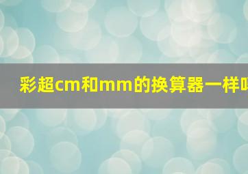 彩超cm和mm的换算器一样吗