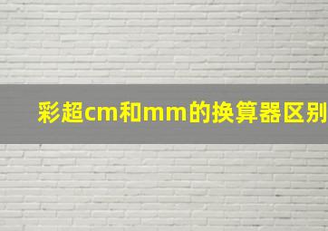 彩超cm和mm的换算器区别